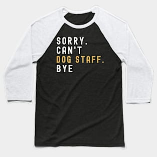 Sorry Can't Dog Staff Bye Dog Staff Life Funny Dog Staff Gift Dog Staff Baseball T-Shirt